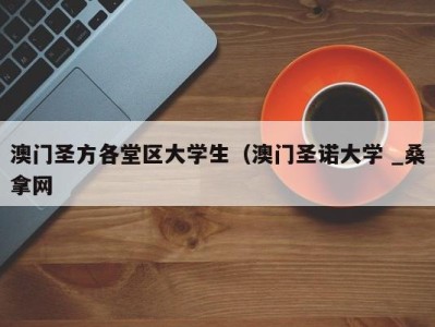 济南澳门圣方各堂区大学生（澳门圣诺大学 _桑拿网