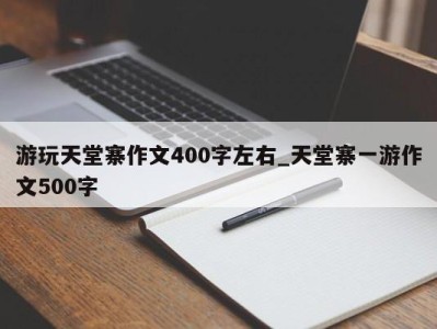 济南游玩天堂寨作文400字左右_天堂寨一游作文500字 