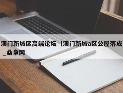 济南澳门新城区高端论坛（澳门新城a区公屋落成 _桑拿网