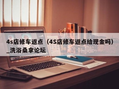 济南4s店修车返点（4S店修车返点给现金吗）_洗浴桑拿论坛