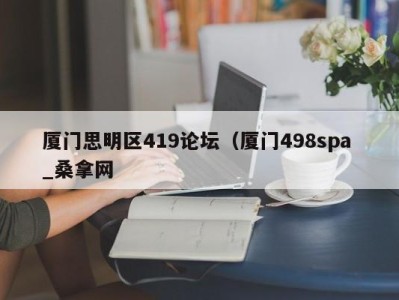 济南厦门思明区419论坛（厦门498spa _桑拿网