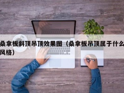 济南桑拿板斜顶吊顶效果图（桑拿板吊顶属于什么风格）