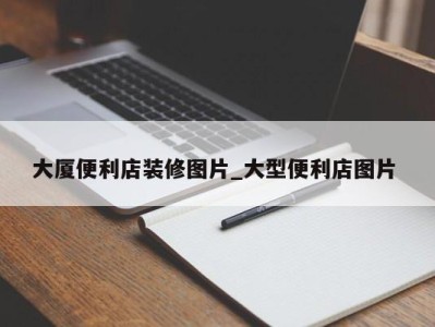 济南大厦便利店装修图片_大型便利店图片 