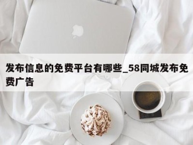 济南发布信息的免费平台有哪些_58同城发布免费广告 