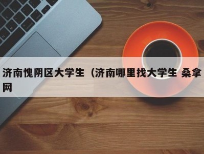 济南愧阴区大学生（济南哪里找大学生 桑拿网