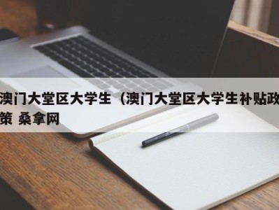 济南澳门大堂区大学生（澳门大堂区大学生补贴政策 桑拿网