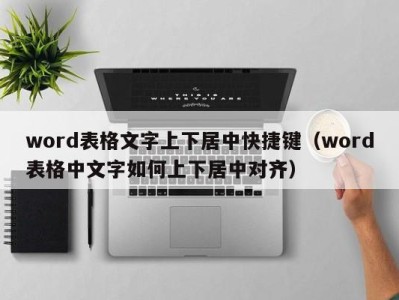 济南word表格文字上下居中快捷键（word表格中文字如何上下居中对齐）