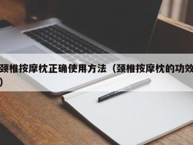 济南颈椎按摩枕正确使用方法（颈椎按摩枕的功效）