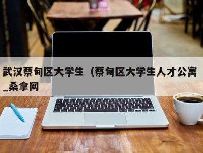 济南武汉蔡甸区大学生（蔡甸区大学生人才公寓 _桑拿网