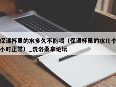 济南保温杯里的水多久不能喝（保温杯里的水几个小时正常）_洗浴桑拿论坛