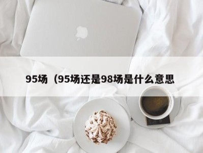 济南95场（95场还是98场是什么意思 