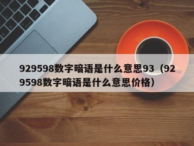 济南929598数字暗语是什么意思93（929598数字暗语是什么意思价格）