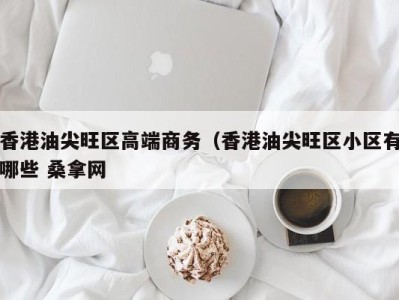 济南香港油尖旺区高端商务（香港油尖旺区小区有哪些 桑拿网