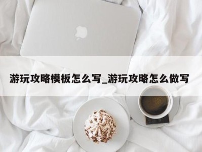 济南游玩攻略模板怎么写_游玩攻略怎么做写 