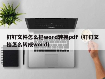 济南钉钉文件怎么把word转换pdf（钉钉文档怎么转成word）