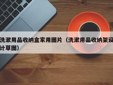 济南洗漱用品收纳盒家用图片（洗漱用品收纳架设计草图）