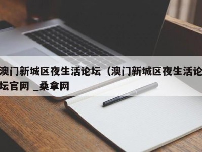 济南澳门新城区夜生活论坛（澳门新城区夜生活论坛官网 _桑拿网