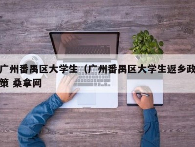 济南广州番禺区大学生（广州番禺区大学生返乡政策 桑拿网