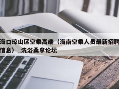 济南海口琼山区空乘高端（海南空乘人员最新招聘信息）_洗浴桑拿论坛