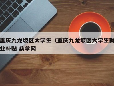 济南重庆九龙坡区大学生（重庆九龙坡区大学生就业补贴 桑拿网