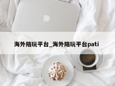 济南海外陪玩平台_海外陪玩平台pati 