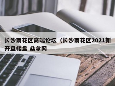 济南长沙雨花区高端论坛（长沙雨花区2021新开盘楼盘 桑拿网