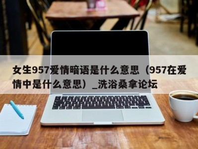 济南女生957爱情暗语是什么意思（957在爱情中是什么意思）_洗浴桑拿论坛