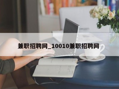 济南兼职招聘网_10010兼职招聘网 