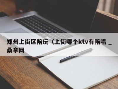 济南郑州上街区陪玩（上街哪个ktv有陪唱 _桑拿网