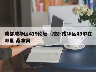 济南成都成华区419论坛（成都成华区49中在哪里 桑拿网