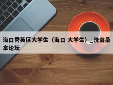 济南海口秀英区大学生（海口 大学生）_洗浴桑拿论坛