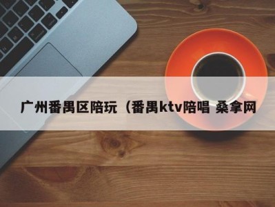 济南广州番禺区陪玩（番禺ktv陪唱 桑拿网