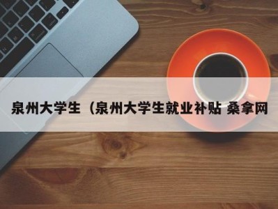 济南泉州大学生（泉州大学生就业补贴 桑拿网