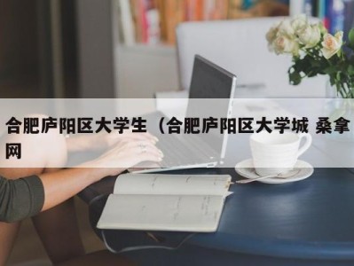 济南合肥庐阳区大学生（合肥庐阳区大学城 桑拿网