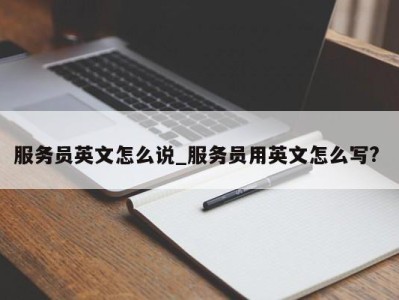 济南服务员英文怎么说_服务员用英文怎么写? 