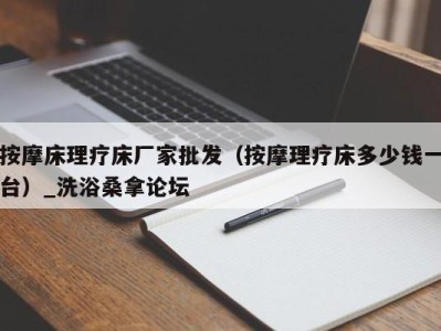 济南按摩床理疗床厂家批发（按摩理疗床多少钱一台）_洗浴桑拿论坛