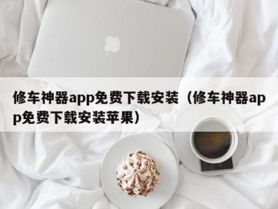 济南修车神器app免费下载安装（修车神器app免费下载安装苹果）