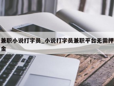 济南兼职小说打字员_小说打字员兼职平台无需押金 