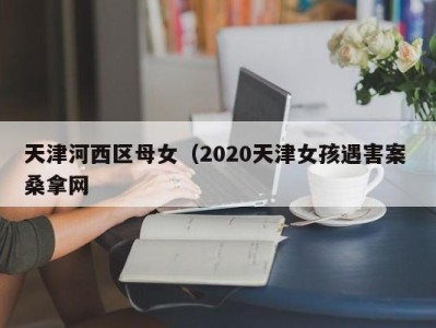 济南天津河西区母女（2020天津女孩遇害案 桑拿网