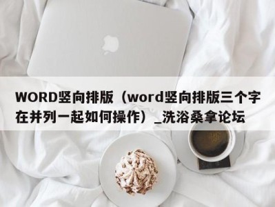 济南WORD竖向排版（word竖向排版三个字在并列一起如何操作）_洗浴桑拿论坛