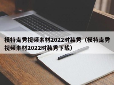 济南模特走秀视频素材2022时装秀（模特走秀视频素材2022时装秀下载）