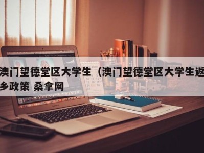 济南澳门望德堂区大学生（澳门望德堂区大学生返乡政策 桑拿网